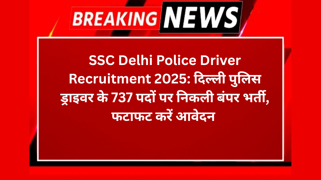 SSC Delhi Police Driver Recruitment 2025: दिल्ली पुलिस ड्राइवर के 737 पदों पर निकली बंपर भर्ती, फटाफट करें आवेदन 