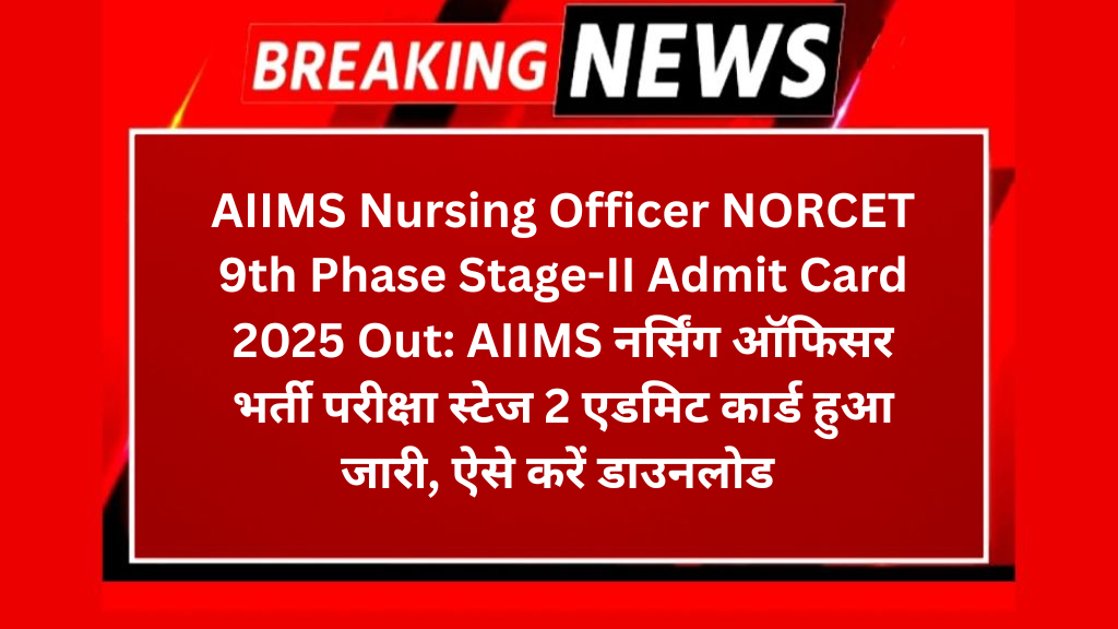 AIIMS Nursing Officer NORCET 9th Phase Stage-II Admit Card 2025 Out: AIIMS नर्सिंग ऑफिसर भर्ती परीक्षा स्टेज 2 एडमिट कार्ड हुआ जारी, ऐसे करें डाउनलोड 