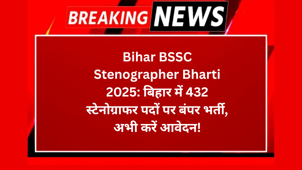 Bihar BSSC Stenographer Bharti 2025: बिहार में 432 स्टेनोग्राफर पदों पर बंपर भर्ती, अभी करें आवेदन!