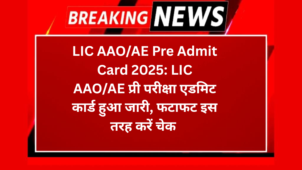 LIC AAO/AE Pre Admit Card 2025: LIC AAO/AE प्री परीक्षा एडमिट कार्ड हुआ जारी, फटाफट इस तरह करें चेक 