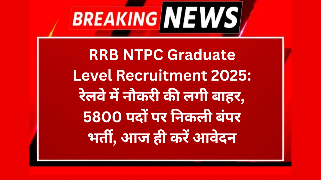 RRB NTPC Graduate Level Recruitment 2025: रेलवे में नौकरी की लगी बाहर, 5800 पदों पर निकली बंपर भर्ती, आज ही करें आवेदन