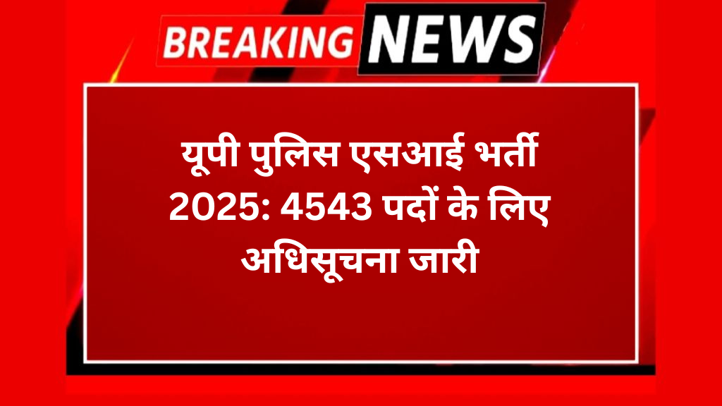 यूपी पुलिस एसआई भर्ती 2025: 4543 पदों के लिए अधिसूचना जारी