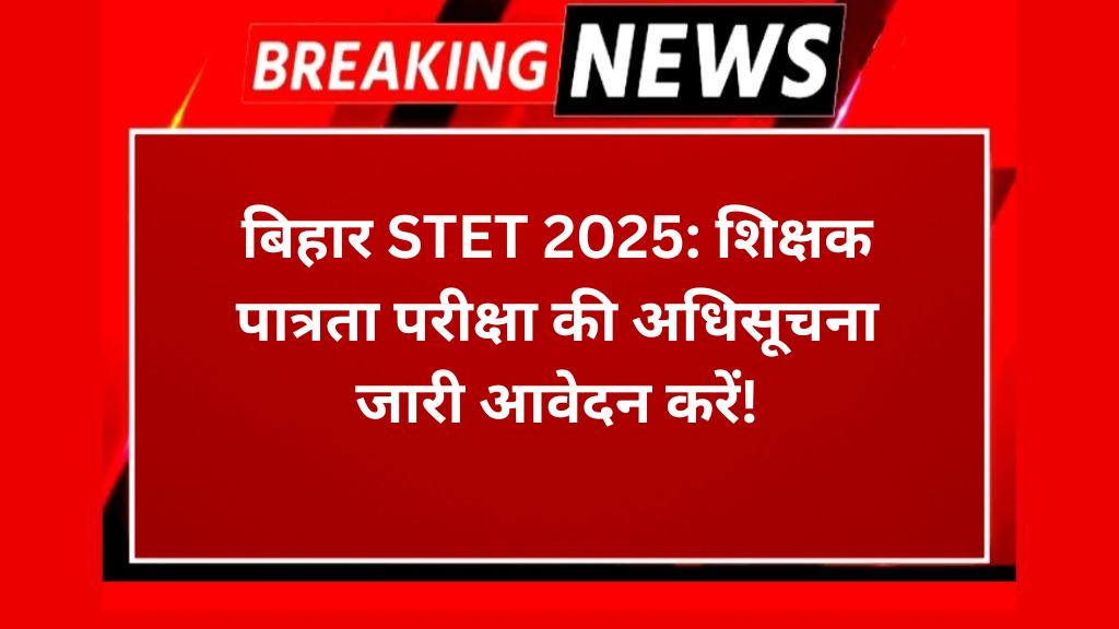 बिहार STET 2025: शिक्षक पात्रता परीक्षा की अधिसूचना जारी आवेदन करें!
