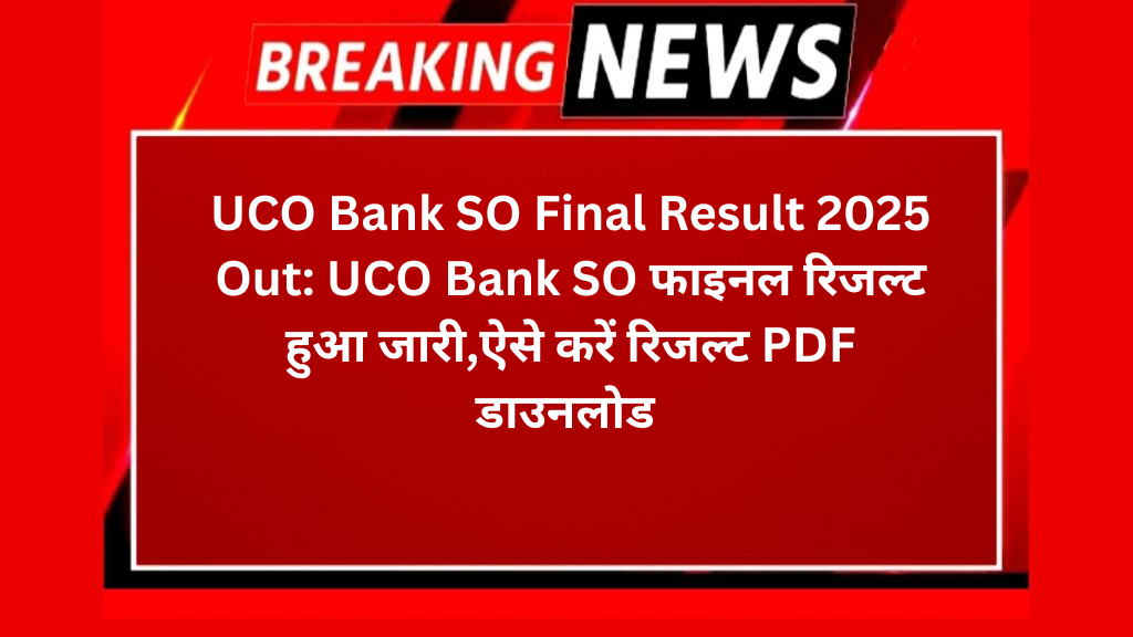 UCO Bank SO Final Result 2025 Out: UCO Bank SO फाइनल रिजल्ट हुआ जारी,ऐसे करें रिजल्ट PDF डाउनलोड 
