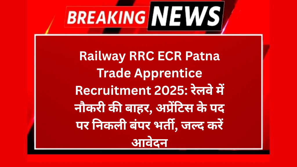 Railway RRC ECR Patna Trade Apprentice Recruitment 2025: रेलवे में नौकरी की बाहर, अप्रेंटिस के पद पर निकली बंपर भर्ती, जल्द करें आवेदन