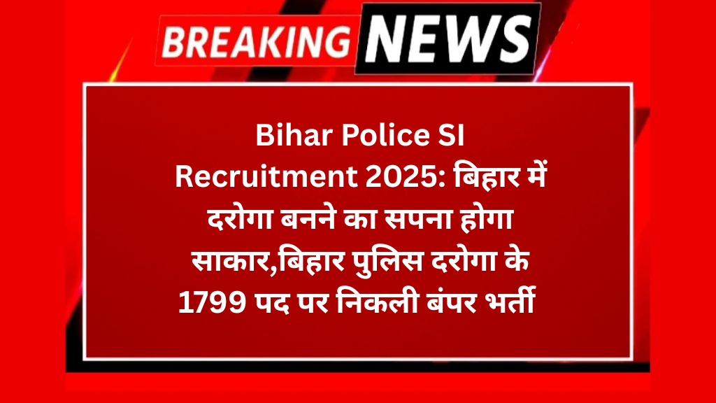 Bihar Police SI Recruitment 2025: बिहार में दरोगा बनने का सपना होगा साकार,बिहार पुलिस दरोगा के 1799 पद पर निकली बंपर भर्ती