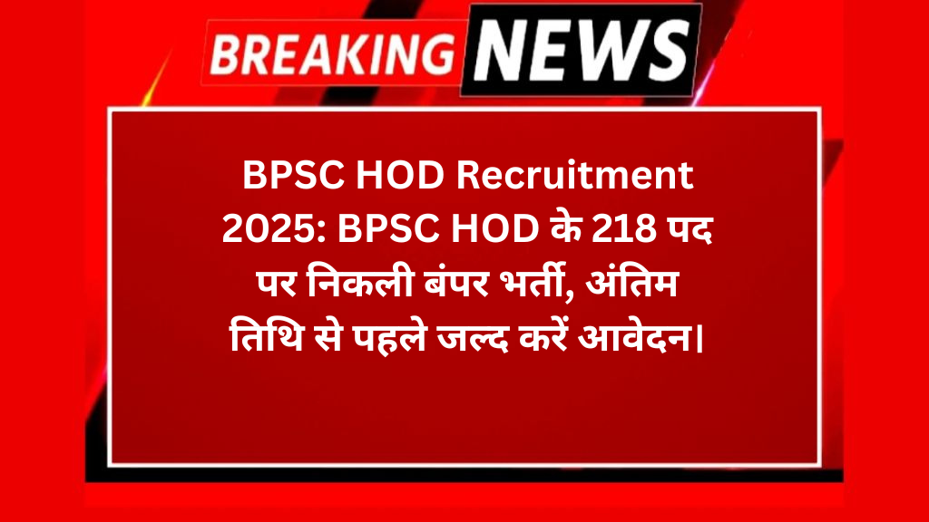 BPSC HOD Recruitment 2025: BPSC HOD के 218 पद पर निकली बंपर भर्ती, अंतिम तिथि से पहले जल्द करें आवेदन।
