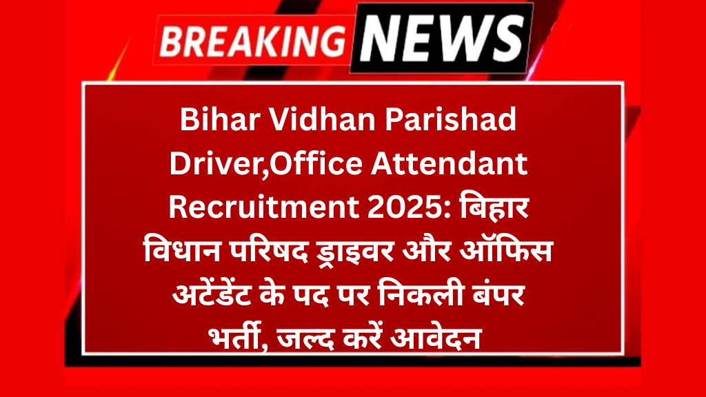Bihar Vidhan Parishad Driver,Office Attendant Recruitment 2025: बिहार विधान परिषद ड्राइवर और ऑफिस अटेंडेंट के पद पर निकली बंपर भर्ती, जल्द करें आवेदन