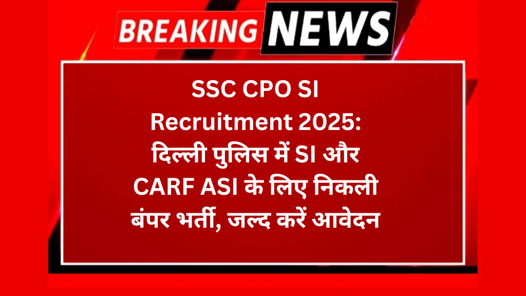 SSC CPO SI Recruitment 2025: दिल्ली पुलिस में SI और CARF ASI के लिए निकली बंपर भर्ती, जल्द करें आवेदन