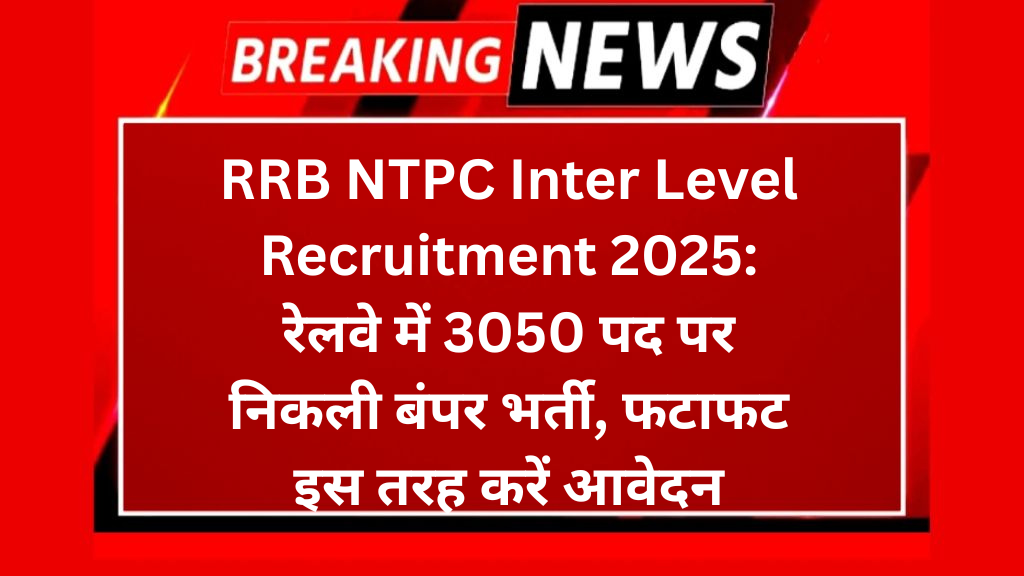 RRB NTPC Inter Level Recruitment 2025: रेलवे में 3050 पद पर निकली बंपर भर्ती, फटाफट इस तरह करें आवेदन