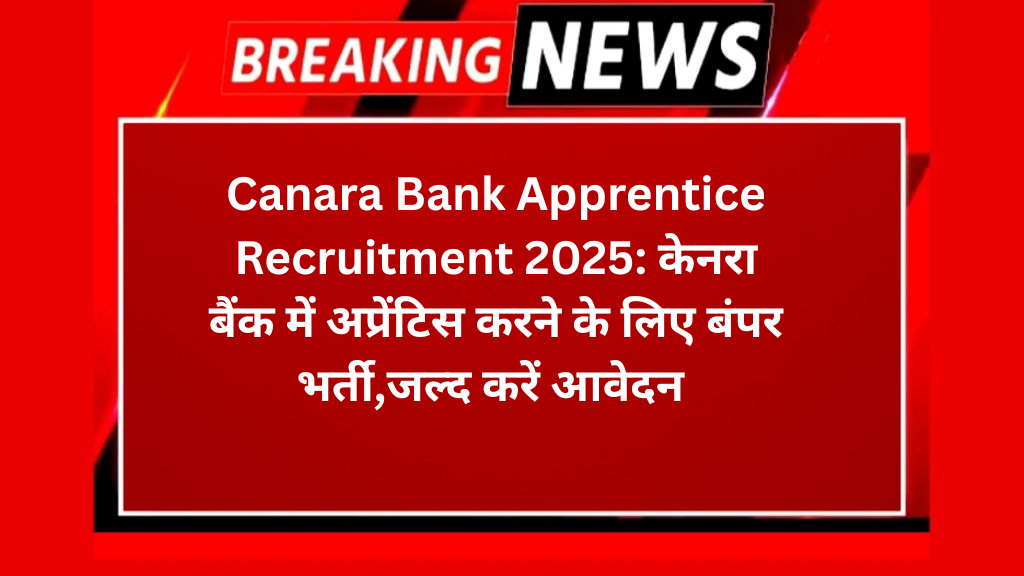 Canara Bank Apprentice Recruitment 2025: केनरा बैंक में अप्रेंटिस करने के लिए बंपर भर्ती,जल्द करें आवेदन 