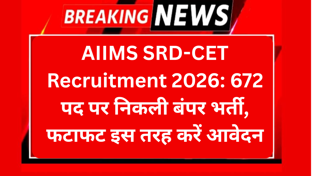 AIIMS SRD-CET Recruitment 2026: 672 पद पर निकली बंपर भर्ती, फटाफट इस तरह करें आवेदन